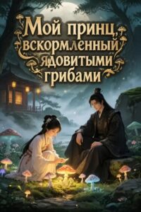 Мой принц, вскормленный ядовитыми грибами