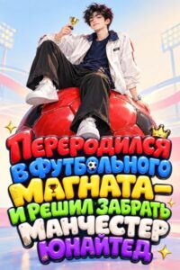 Переродился В Футбольного Магната — И Решил Забрать Манчестер Юнайтед