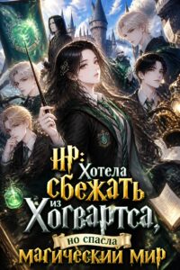 HP: Хотела сбежать из Хогвартса, но спасла магический мир